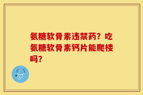 氨糖软骨素违禁药？吃氨糖软骨素钙片能爬楼吗？