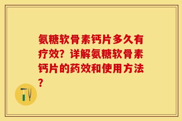 氨糖软骨素钙片多久有疗效？详解氨糖软骨素钙片的药效和使用方法？-第1张图片-关节保镖