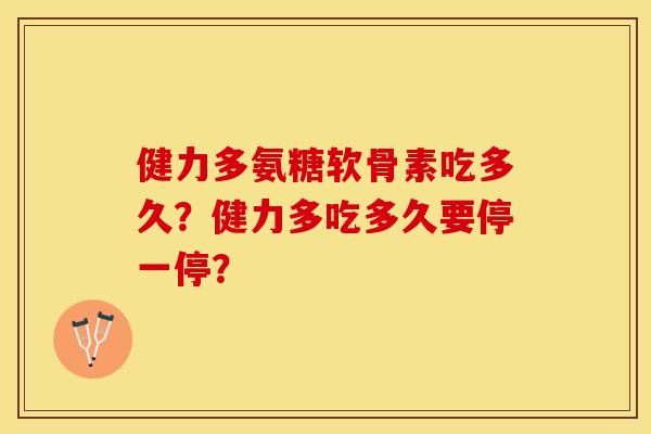 健力多氨糖软骨素吃多久？健力多吃多久要停一停？