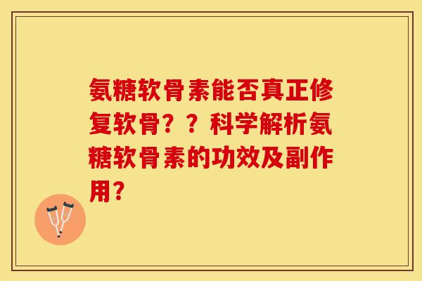氨糖软骨素能否真正修复软骨？？科学解析氨糖软骨素的功效及副作用？