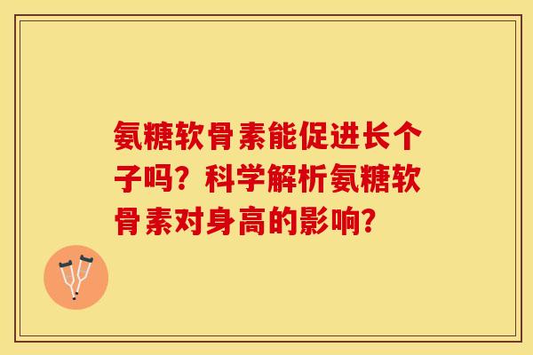 氨糖软骨素能促进长个子吗？科学解析氨糖软骨素对身高的影响？