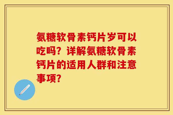 氨糖软骨素钙片岁可以吃吗？详解氨糖软骨素钙片的适用人群和注意事项？