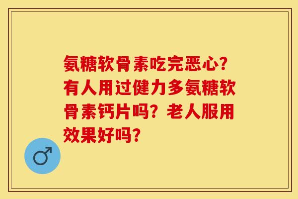 氨糖软骨素吃完恶心？有人用过健力多氨糖软骨素钙片吗？老人服用效果好吗？-第1张图片-关节保镖