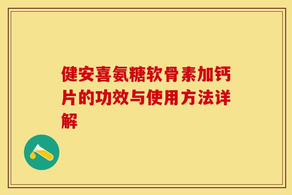 健安喜氨糖软骨素加钙片的功效与使用方法详解