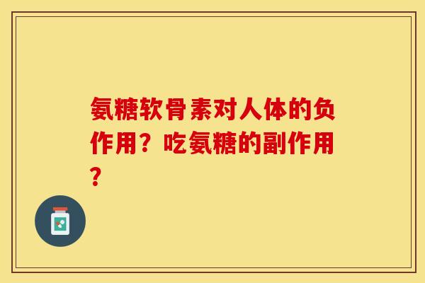 氨糖软骨素对人体的负作用？吃氨糖的副作用？