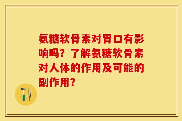 氨糖软骨素对胃口有影响吗？了解氨糖软骨素对人体的作用及可能的副作用？