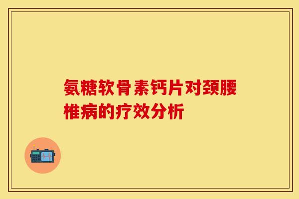 氨糖软骨素钙片对颈腰椎病的疗效分析