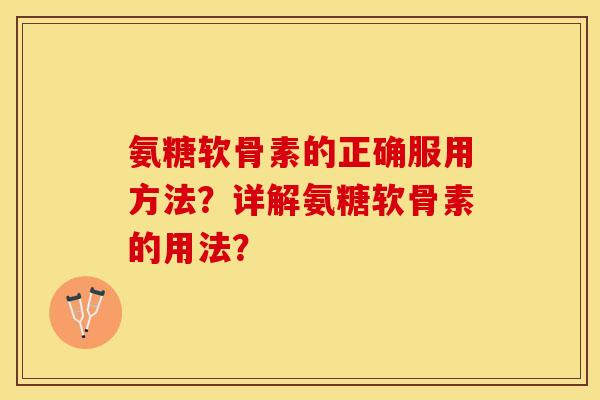 氨糖软骨素的正确服用方法？详解氨糖软骨素的用法？