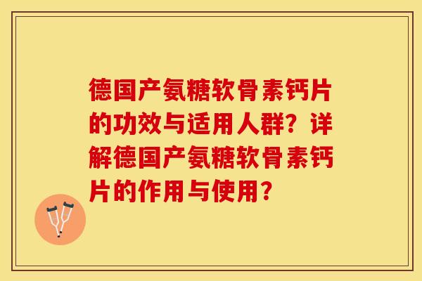 德国产氨糖软骨素钙片的功效与适用人群？详解德国产氨糖软骨素钙片的作用与使用？