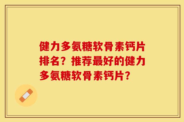 健力多氨糖软骨素钙片排名？推荐最好的健力多氨糖软骨素钙片？