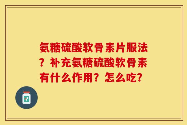 氨糖硫酸软骨素片服法？补充氨糖硫酸软骨素有什么作用？怎么吃？