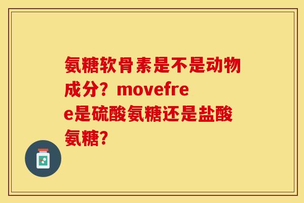 氨糖软骨素是不是动物成分？movefree是硫酸氨糖还是盐酸氨糖？