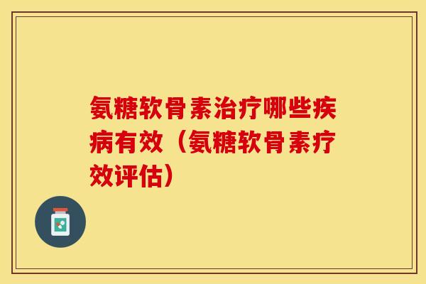 氨糖软骨素治疗哪些疾病有效（氨糖软骨素疗效评估）