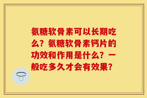 氨糖软骨素可以长期吃么?氨糖软骨素钙片的功效和作用是什么?一般吃多久才会有效果?-第1张图片-关节保镖 氨糖软骨素可以长期吃么?氨糖软骨素钙片的功效和作用是什么?一般吃多久才会有效果?-第1张图片-关节保镖