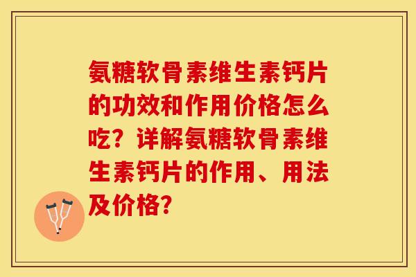 氨糖软骨素维生素钙片的功效和作用价格怎么吃？详解氨糖软骨素维生素钙片的作用、用法及价格？