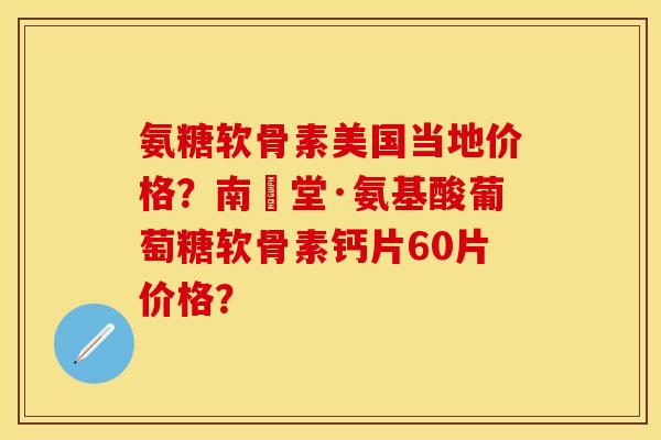 氨糖软骨素美国当地价格？南雲堂·氨基酸葡萄糖软骨素钙片60片价格？