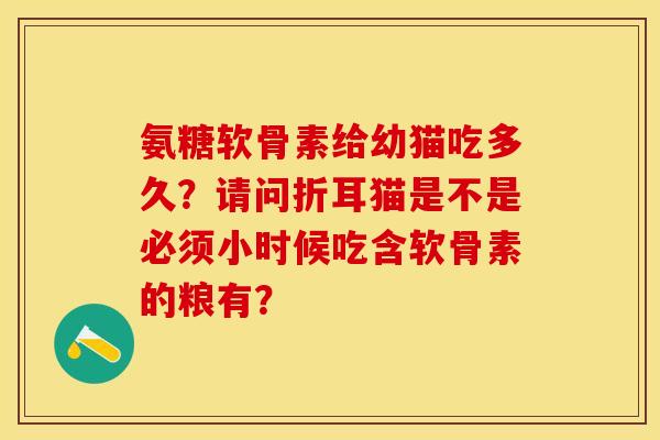 氨糖软骨素给幼猫吃多久？请问折耳猫是不是必须小时候吃含软骨素的粮有？