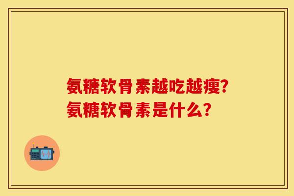 氨糖软骨素越吃越瘦?氨糖软骨素是什么?-第1张图片-关节保镖 氨糖软骨素越吃越瘦?氨糖软骨素是什么?-第1张图片-关节保镖
