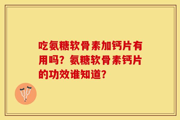 吃氨糖软骨素加钙片有用吗？氨糖软骨素钙片的功效谁知道？