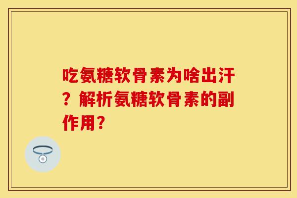 吃氨糖软骨素为啥出汗？解析氨糖软骨素的副作用？