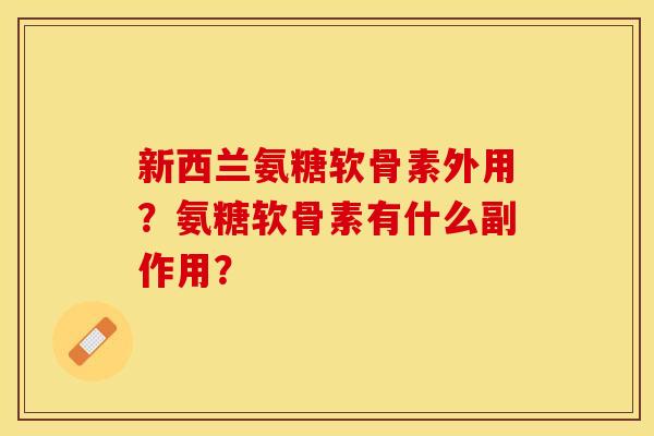 新西兰氨糖软骨素外用？氨糖软骨素有什么副作用？