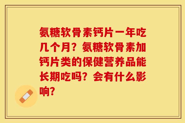 氨糖软骨素钙片一年吃几个月?氨糖软骨素加钙片类的保健营养品能长期吃吗?会有什么影响?-第1张图片-关节保镖 氨糖软骨素钙片一年吃几个月?氨糖软骨素加钙片类的保健营养品能长期吃吗?会有什么影响?-第1张图片-关节保镖