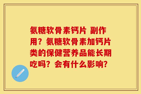 氨糖软骨素钙片 副作用？氨糖软骨素加钙片类的保健营养品能长期吃吗？会有什么影响？