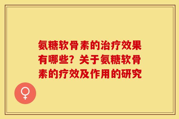氨糖软骨素的治疗效果有哪些？关于氨糖软骨素的疗效及作用的研究