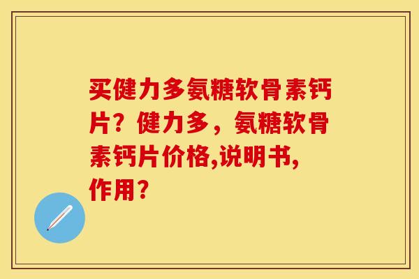 买健力多氨糖软骨素钙片？健力多，氨糖软骨素钙片价格,说明书,作用？
