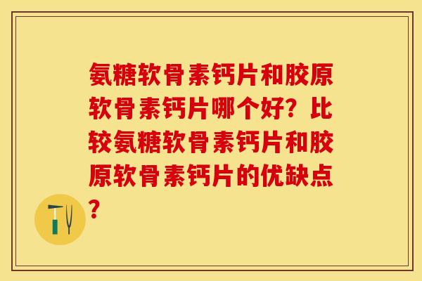 氨糖软骨素钙片和胶原软骨素钙片哪个好？比较氨糖软骨素钙片和胶原软骨素钙片的优缺点？