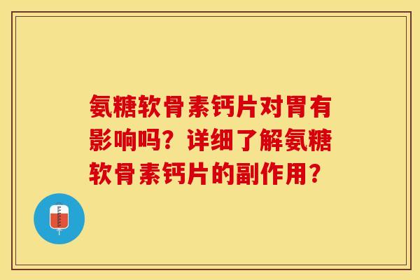 氨糖软骨素钙片对胃有影响吗？详细了解氨糖软骨素钙片的副作用？
