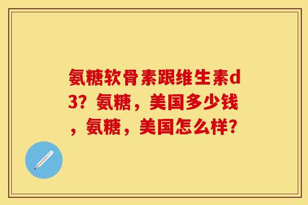 氨糖软骨素跟维生素d3?氨糖,美国多少钱,氨糖,美国怎么样?-第1张图片-关节保镖 氨糖软骨素跟维生素d3?氨糖,美国多少钱,氨糖,美国怎么样?-第1张图片-关节保镖