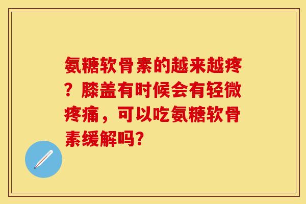 氨糖软骨素的越来越疼？膝盖有时候会有轻微疼痛，可以吃氨糖软骨素缓解吗？