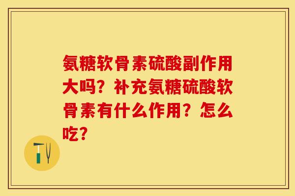 氨糖软骨素硫酸副作用大吗？补充氨糖硫酸软骨素有什么作用？怎么吃？