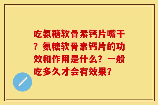 吃氨糖软骨素钙片嘴干？氨糖软骨素钙片的功效和作用是什么？一般吃多久才会有效果？