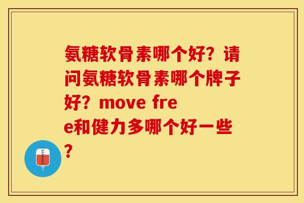氨糖软骨素哪个好？请问氨糖软骨素哪个牌子好？move free和健力多哪个好一些？-第1张图片-关节保镖