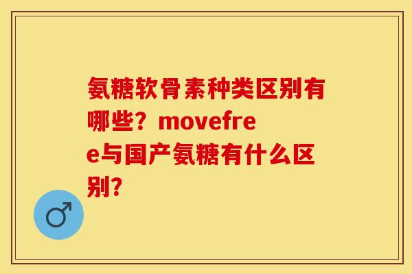 氨糖软骨素种类区别有哪些？movefree与国产氨糖有什么区别？