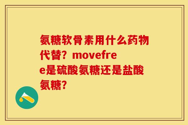 氨糖软骨素用什么药物代替？movefree是硫酸氨糖还是盐酸氨糖？