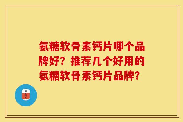 氨糖软骨素钙片哪个品牌好？推荐几个好用的氨糖软骨素钙片品牌？
