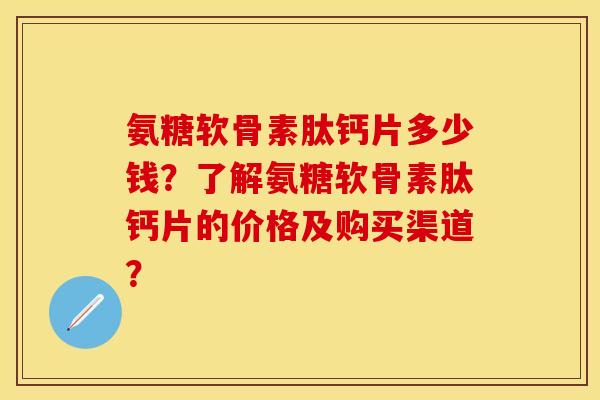 氨糖软骨素肽钙片多少钱?了解氨糖软骨素肽钙片的价格及购买渠道?-第1张图片-关节保镖 氨糖软骨素肽钙片多少钱?了解氨糖软骨素肽钙片的价格及购买渠道?-第1张图片-关节保镖