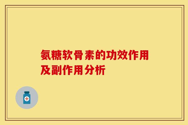 氨糖软骨素的功效作用及副作用分析