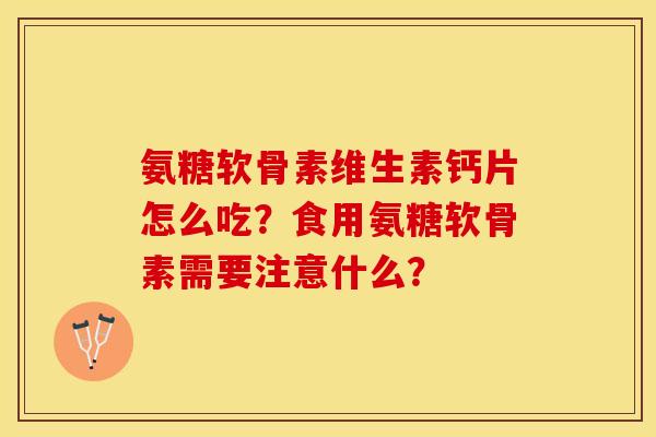 氨糖软骨素维生素钙片怎么吃？食用氨糖软骨素需要注意什么？
