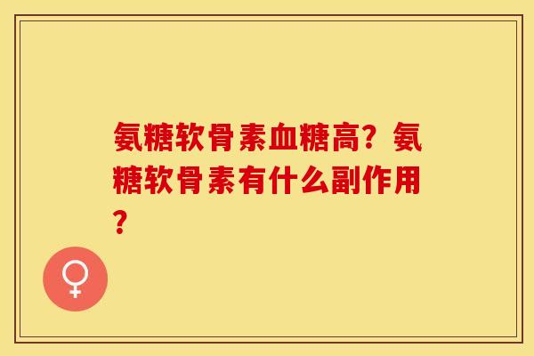 氨糖软骨素血糖高？氨糖软骨素有什么副作用？