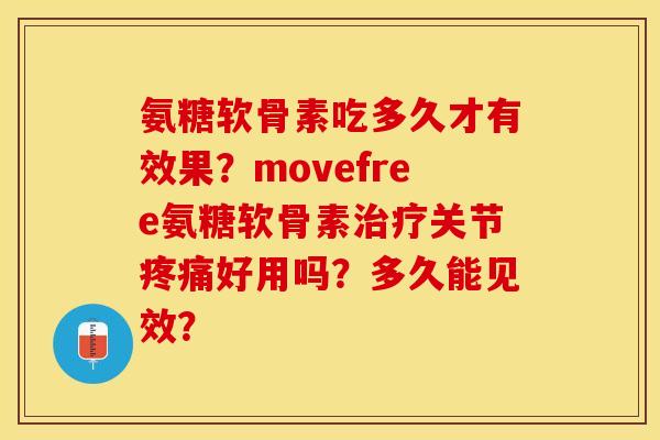 氨糖软骨素吃多久才有效果？movefree氨糖软骨素治疗关节疼痛好用吗？多久能见效？-第1张图片-关节保镖