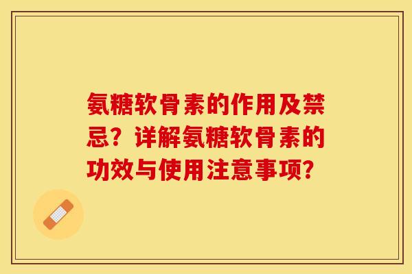 氨糖软骨素的作用及禁忌？详解氨糖软骨素的功效与使用注意事项？