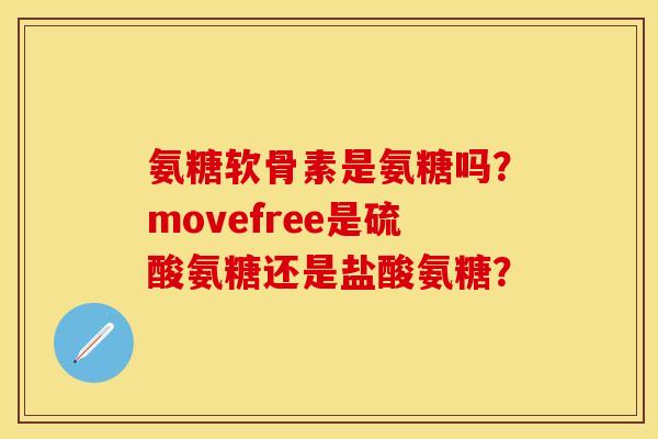 氨糖软骨素是氨糖吗？movefree是硫酸氨糖还是盐酸氨糖？-第1张图片-关节保镖