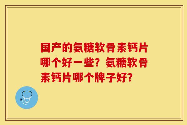 国产的氨糖软骨素钙片哪个好一些？氨糖软骨素钙片哪个牌子好？