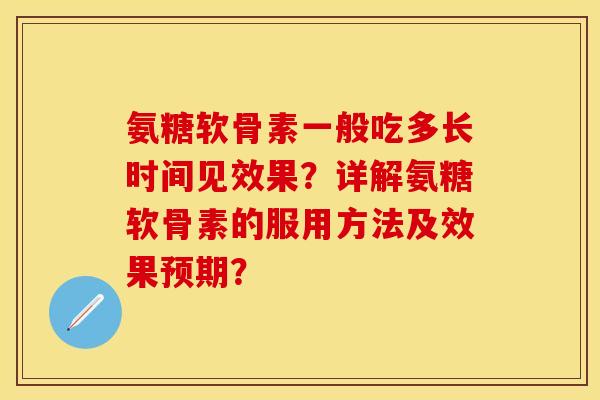 氨糖软骨素一般吃多长时间见效果?详解氨糖软骨素的服用方法及效果预期?-第1张图片-关节保镖 氨糖软骨素一般吃多长时间见效果?详解氨糖软骨素的服用方法及效果预期?-第1张图片-关节保镖