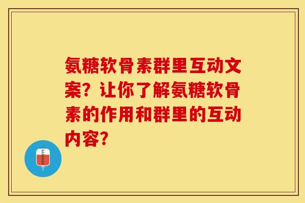 氨糖软骨素群里互动文案？让你了解氨糖软骨素的作用和群里的互动内容？