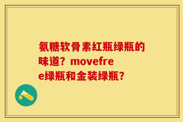 氨糖软骨素红瓶绿瓶的味道？movefree绿瓶和金装绿瓶？